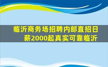 临沂商务场招聘内部直招日薪2000起真实可靠临沂